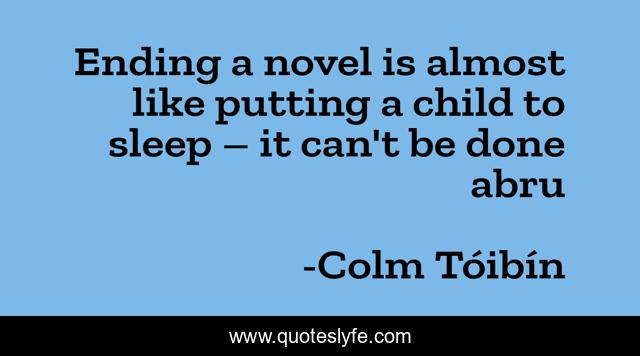 Ending a novel is almost like putting a child to sleep – it can't be done abru