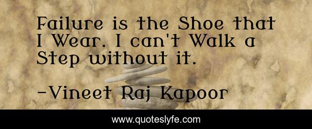 ​Failure is the Shoe that I Wear. I can't Walk a Step without it.