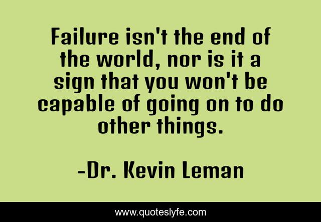 Failure isn't the end of the world, nor is it a sign that you won't be capable of going on to do other things.