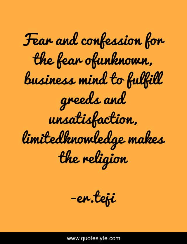 Fear and confession for the fear ofunknown, business mind to fulfill greeds and unsatisfaction, limitedknowledge makes the religion