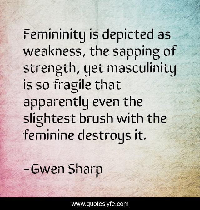 Femininity is depicted as weakness, the sapping of strength, yet masculinity is so fragile that apparently even the slightest brush with the feminine destroys it.