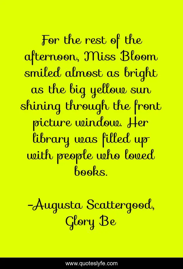 For the rest of the afternoon, Miss Bloom smiled almost as bright as the big yellow sun shining through the front picture window. Her library was filled up with people who loved books.