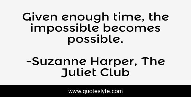 Given enough time, the impossible becomes possible.