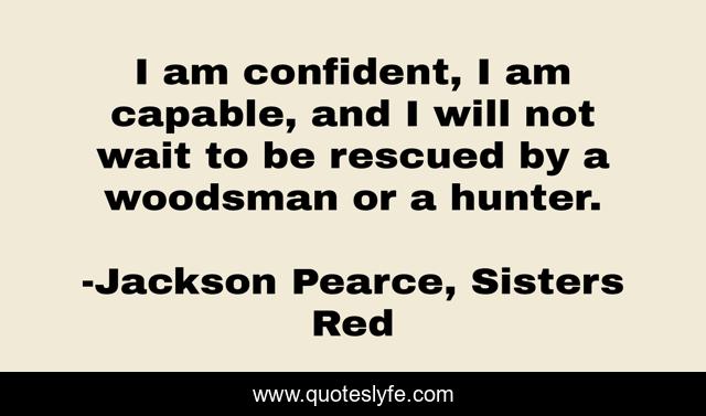 I am confident, I am capable, and I will not wait to be rescued by a woodsman or a hunter.