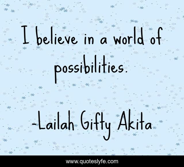 I believe in a world of possibilities.