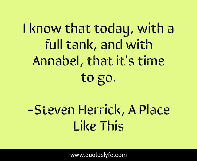 I know that today, with a full tank, and with Annabel, that it's time to go.