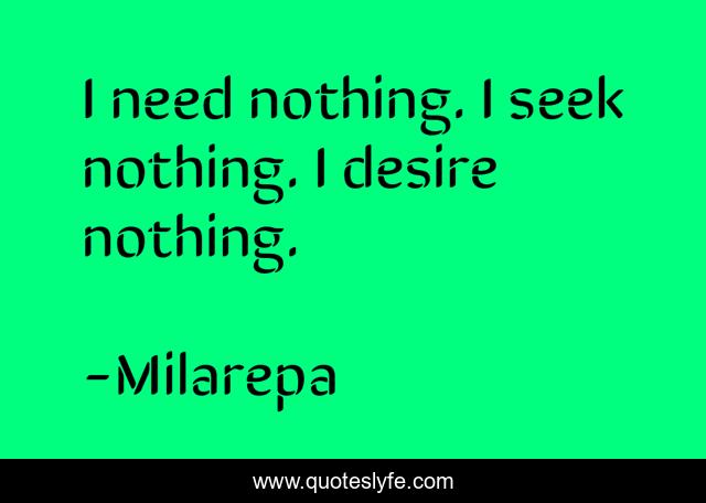 I need nothing. I seek nothing. I desire nothing.