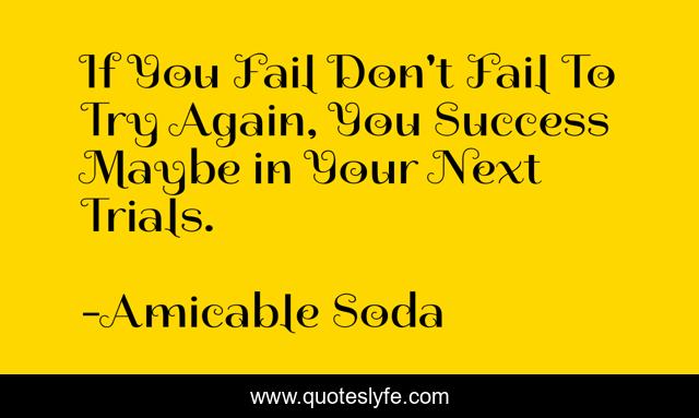 If You Fail Don't Fail To Try Again, You Success Maybe in Your Next Trials.