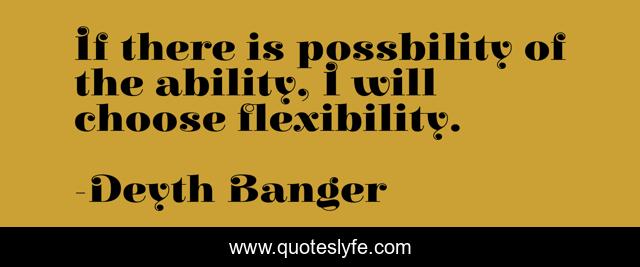 If there is possbility of the ability, I will choose flexibility.