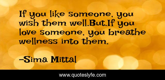 If you like someone, you wish them well.But.If you love someone, you breathe wellness into them.