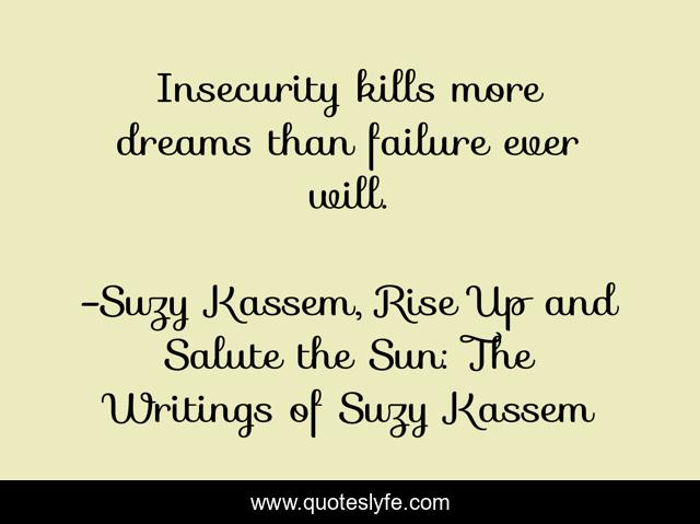 Insecurity kills more dreams than failure ever will.