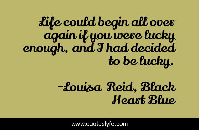 Life could begin all over again if you were lucky enough, and I had decided to be lucky.