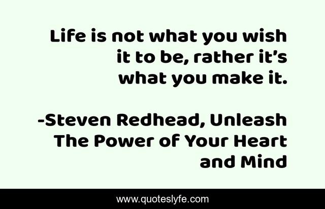 Life is not what you wish it to be, rather it’s what you make it.