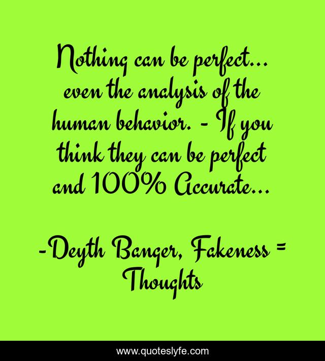 Nothing can be perfect... even the analysis of the human behavior. - If you think they can be perfect and 100% Accurate...