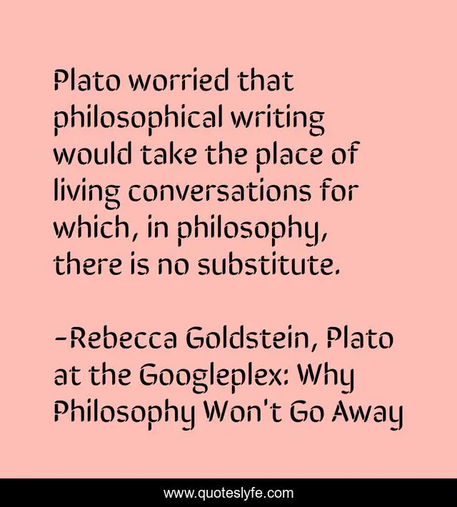 Plato worried that philosophical writing would take the place of living conversations for which, in philosophy, there is no substitute.