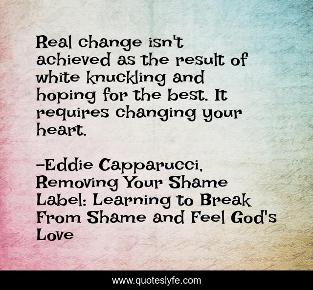Real change isn't achieved as the result of white knuckling and hoping for the best. It requires changing your heart.