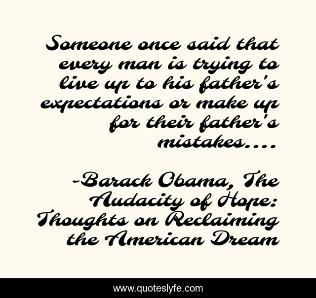 Someone once said that every man is trying to live up to his father's expectations or make up for their father's mistakes....
