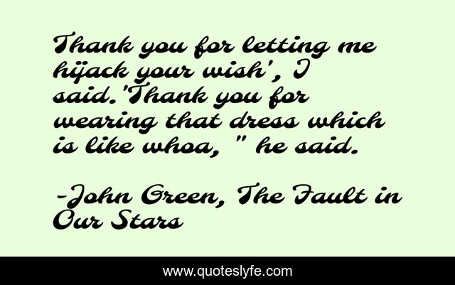 Thank you for letting me hijack your wish', I said.'Thank you for wearing that dress which is like whoa, 