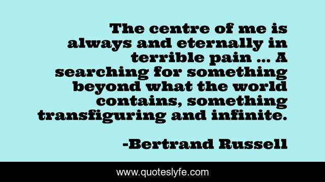 The centre of me is always and eternally in terrible pain ... A searching for something beyond what the world contains, something transﬁguring and inﬁnite.