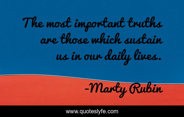 The most important truths are those which sustain us in our daily lives.