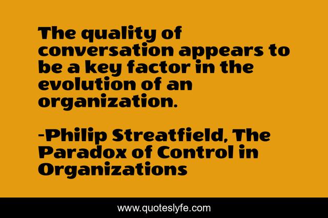 The quality of conversation appears to be a key factor in the evolution of an organization.