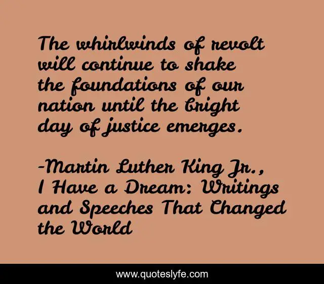 The whirlwinds of revolt will continue to shake the foundations of our nation until the bright day of justice emerges.