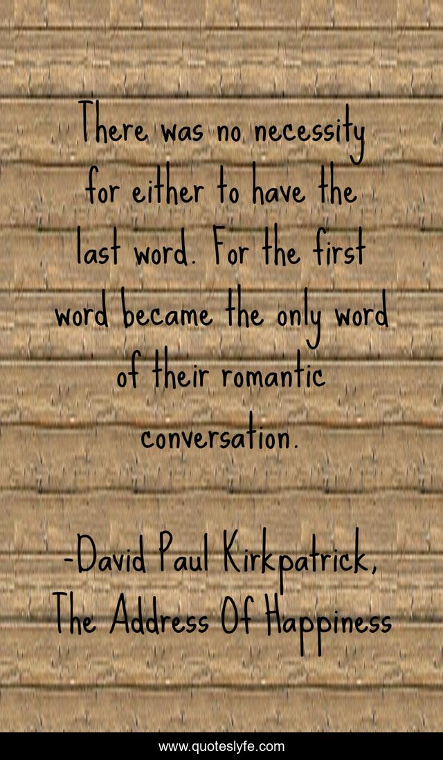 There was no necessity for either to have the last word. For the first word became the only word of their romantic conversation.