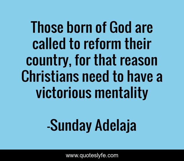 Those born of God are called to reform their country, for that reason Christians need to have a victorious mentality
