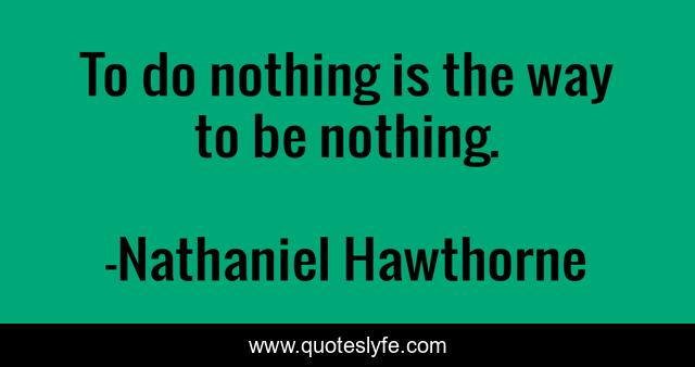 To do nothing is the way to be nothing.