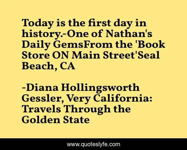 Today is the first day in history.-One of Nathan's Daily GemsFrom the 'Book Store ON Main Street'Seal Beach, CA