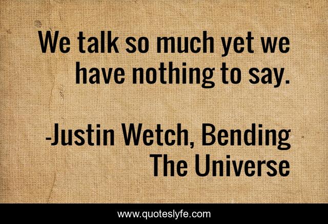 We talk so much yet we have nothing to say.