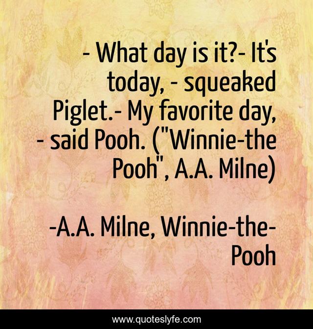 - What day is it?- It's today, - squeaked Piglet.- My favorite day, - said Pooh. (