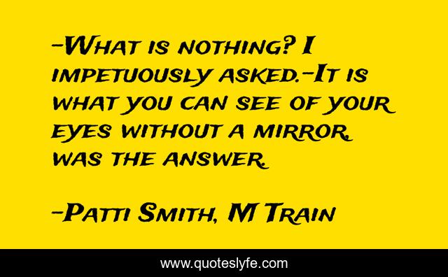 -What is nothing? I impetuously asked.-It is what you can see of your eyes without a mirror, was the answer.