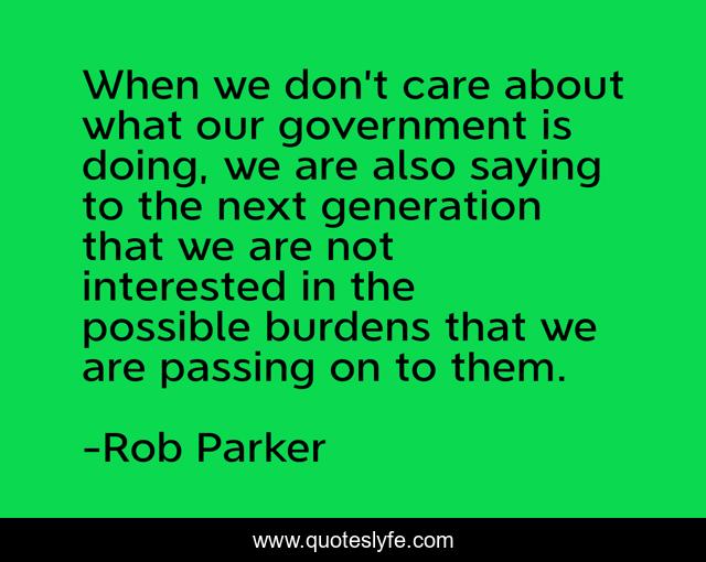 When we don’t care about what our government is doing, we are also saying to the next generation that we are not interested in the possible burdens that we are passing on to them.