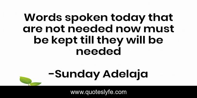 Words spoken today that are not needed now must be kept till they will be needed