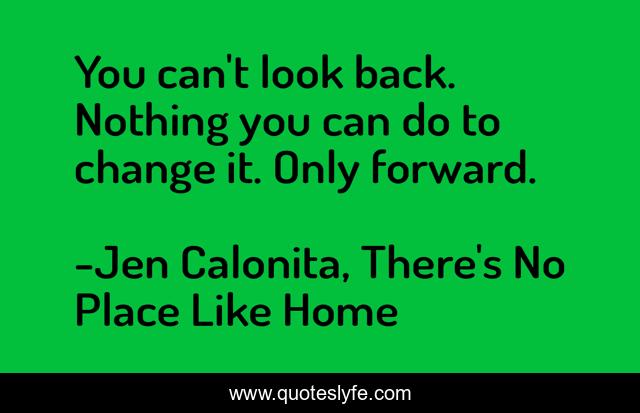 You can't look back. Nothing you can do to change it. Only forward.