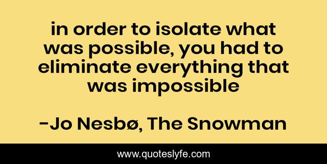 in order to isolate what was possible, you had to eliminate everything that was impossible
