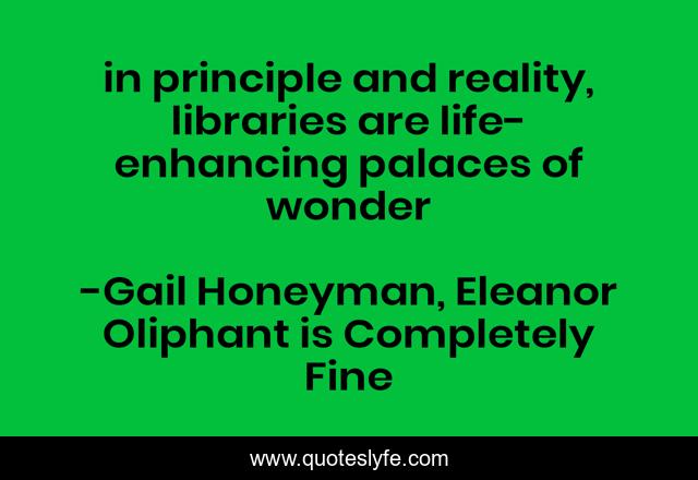 in principle and reality, libraries are life-enhancing palaces of wonder