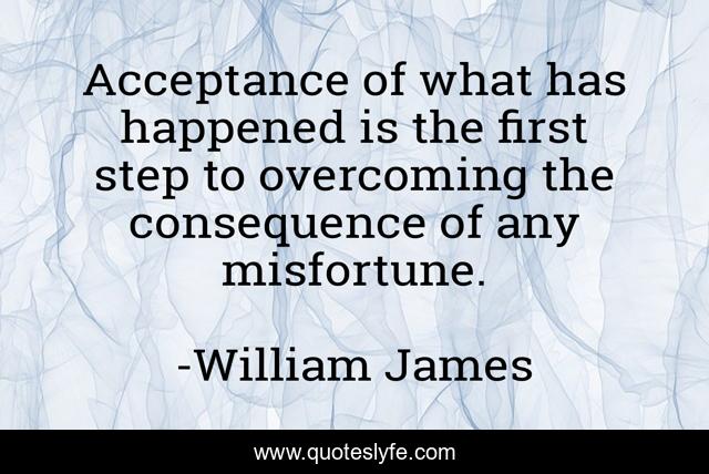 Acceptance of what has happened is the first step to overcoming the consequence of any misfortune.