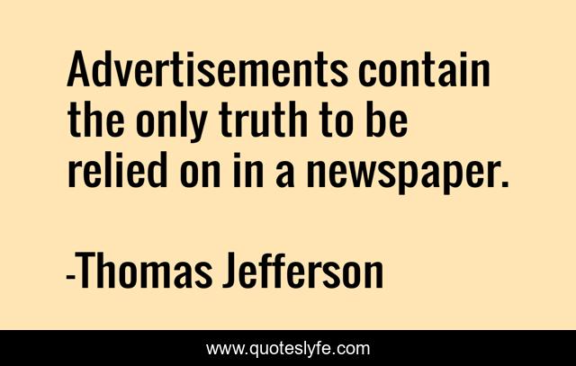 Advertisements contain the only truth to be relied on in a newspaper.