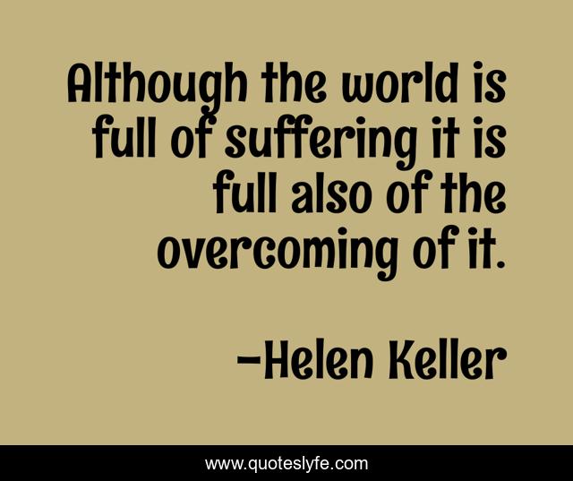 Although the world is full of suffering it is full also of the overcoming of it.