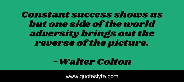 Constant success shows us but one side of the world adversity brings out the reverse of the picture.