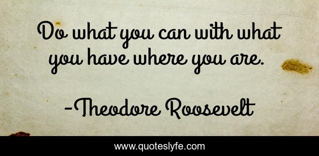 Do what you can with what you have where you are.