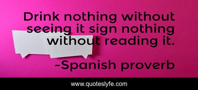 Drink nothing without seeing it sign nothing without reading it.