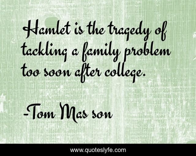 Hamlet is the tragedy of tackling a family problem too soon after college.