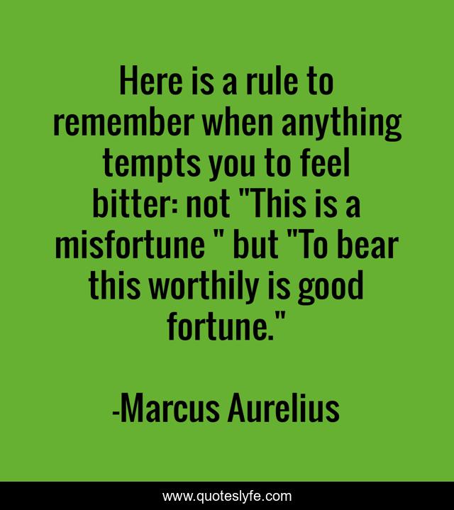 Here is a rule to remember when anything tempts you to feel bitter: not 