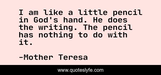 I am like a little pencil in God's hand. He does the writing. The pencil has nothing to do with it.