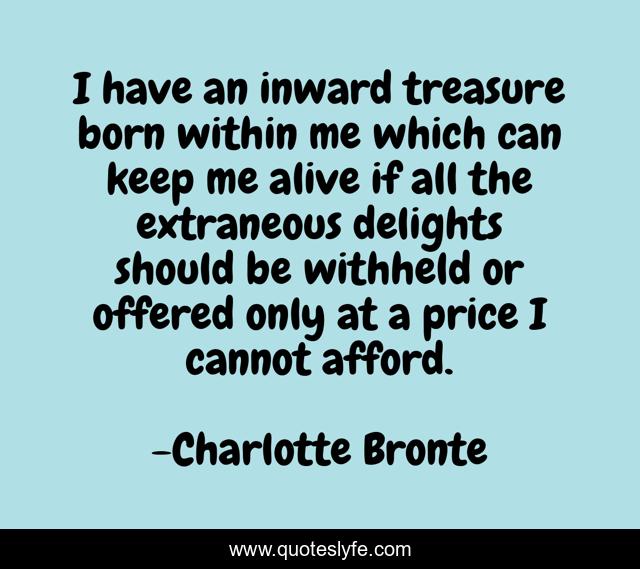 I have an inward treasure born within me which can keep me alive if all the extraneous delights should be withheld or offered only at a price I cannot afford.