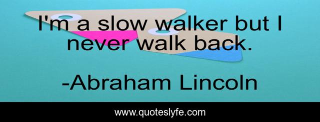 I'm a slow walker but I never walk back.