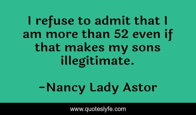 I refuse to admit that I am more than 52 even if that makes my sons illegitimate.